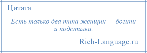 
    Есть только два типа женщин — богини и подстилки.