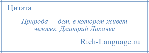 
    Природа — дом, в котором живет человек. Дмитрий Лихачев