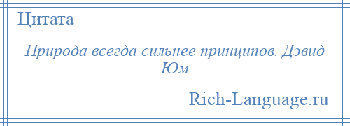 
    Природа всегда сильнее принципов. Дэвид Юм