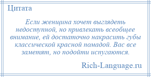 
    Если женщина хочет выглядеть недоступной, но привлекать всеобщее внимание, ей достаточно накрасить губы классической красной помадой. Вас все заметят, но подойти испугаются.