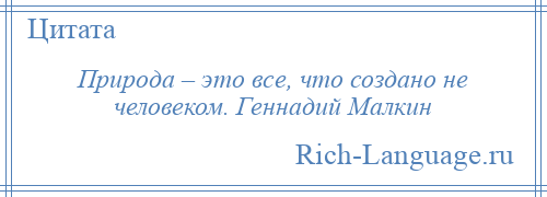 
    Природа – это все, что создано не человеком. Геннадий Малкин