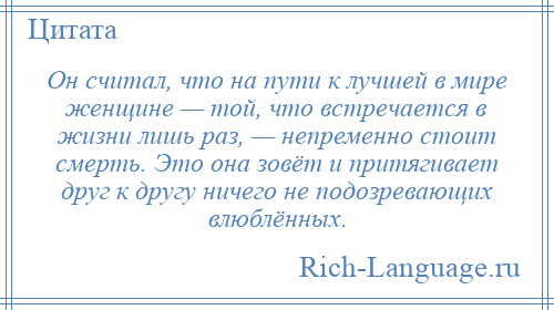 
    Он считал, что на пути к лучшей в мире женщине — той, что встречается в жизни лишь раз, — непременно стоит смерть. Это она зовёт и притягивает друг к другу ничего не подозревающих влюблённых.