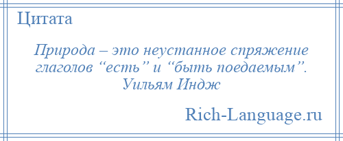 
    Природа – это неустанное спряжение глаголов “есть” и “быть поедаемым”. Уильям Индж