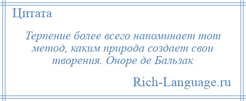 
    Терпение более всего напоминает тот метод, каким природа создает свои творения. Оноре де Бальзак