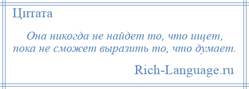 
    Она никогда не найдет то, что ищет, пока не сможет выразить то, что думает.