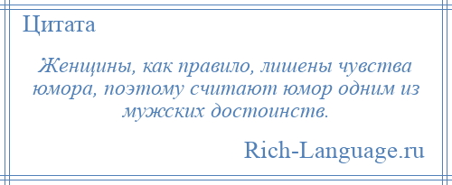 
    Женщины, как правило, лишены чувства юмора, поэтому считают юмор одним из мужских достоинств.