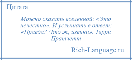 
    Можно сказать вселенной: «Это нечестно». И услышать в ответ: «Правда? Что ж, извини». Терри Пратчетт