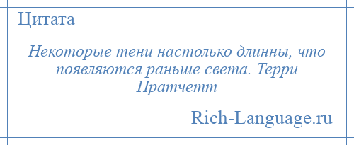 
    Некоторые тени настолько длинны, что появляются раньше света. Терри Пратчетт