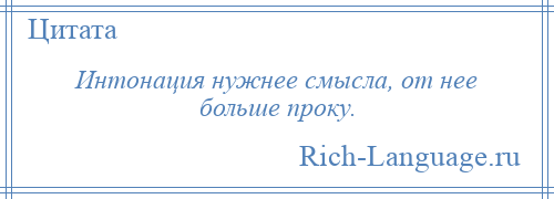 
    Интонация нужнее смысла, от нее больше проку.