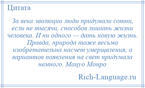 
    За века эволюции люди придумали сотни, если не тысячи, способов лишить жизни человека. И ни одного — дать новую жизнь. Правда, природа тоже весьма изобретательна насчет умерщвления, а вариантов появления на свет придумала немного. Мацуо Монро
