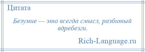 
    Безумие — это всегда смысл, разбитый вдребезги.