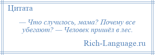 
    — Что случилось, мама? Почему все убегают? — Человек пришёл в лес.