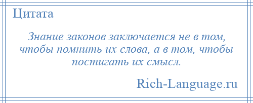 
    Знание законов заключается не в том, чтобы помнить их слова, а в том, чтобы постигать их смысл.