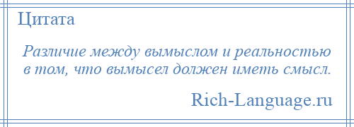 
    Различие между вымыслом и реальностью в том, что вымысел должен иметь смысл.