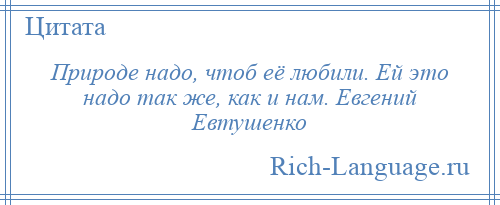 
    Природе надо, чтоб её любили. Ей это надо так же, как и нам. Евгений Евтушенко