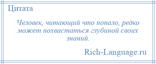 
    Человек, читающий что попало, редко может похвастаться глубиной своих знаний.