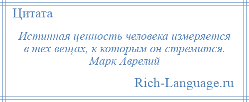 
    Истинная ценность человека измеряется в тех вещах, к которым он стремится. Марк Аврелий