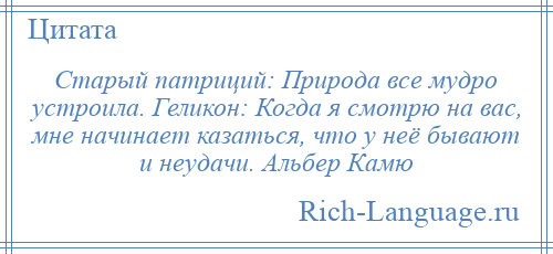 
    Старый патриций: Природа все мудро устроила. Геликон: Когда я смотрю на вас, мне начинает казаться, что у неё бывают и неудачи. Альбер Камю