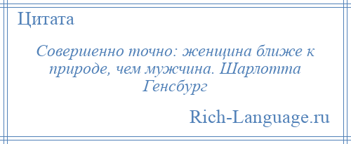 
    Совершенно точно: женщина ближе к природе, чем мужчина. Шарлотта Генсбург