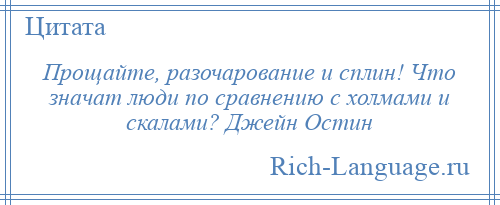 
    Прощайте, разочарование и сплин! Что значат люди по сравнению с холмами и скалами? Джейн Остин