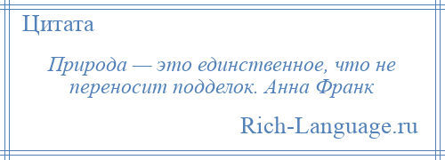 
    Природа — это единственное, что не переносит подделок. Анна Франк