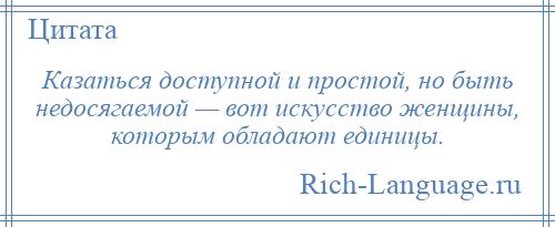 
    Казаться доступной и простой, но быть недосягаемой — вот искусство женщины, которым обладают единицы.