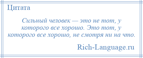 
    Сильный человек — это не тот, у которого все хорошо. Это тот, у которого все хорошо, не смотря ни на что.