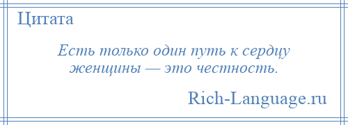 
    Есть только один путь к сердцу женщины — это честность.