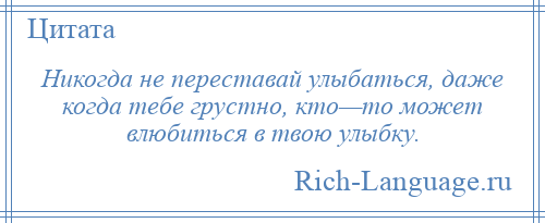 
    Никогда не переставай улыбаться, даже когда тебе грустно, кто—то может влюбиться в твою улыбку.