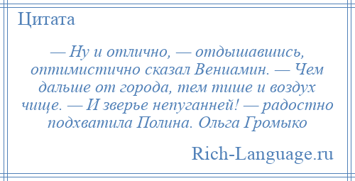 
    — Ну и отлично, — отдышавшись, оптимистично сказал Вениамин. — Чем дальше от города, тем тише и воздух чище. — И зверье непуганней! — радостно подхватила Полина. Ольга Громыко