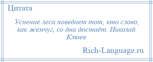 
    Успение леса поведает тот, кто слово, как жемчуг, со дна достаёт. Николай Клюев