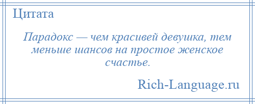
    Парадокс — чем красивей девушка, тем меньше шансов на простое женское счастье.