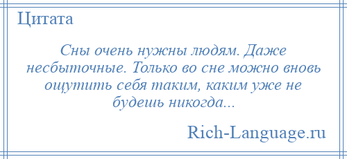 
    Сны очень нужны людям. Даже несбыточные. Только во сне можно вновь ощутить себя таким, каким уже не будешь никогда...