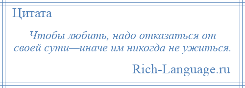 
    Чтобы любить, надо отказаться от своей сути—иначе им никогда не ужиться.
