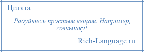 
    Радуйтесь простым вещам. Например, солнышку!