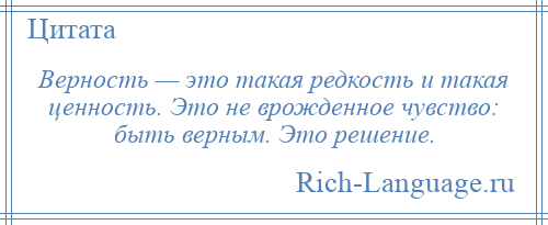 
    Верность — это такая редкость и такая ценность. Это не врожденное чувство: быть верным. Это решение.