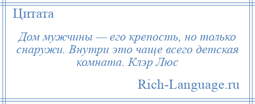 
    Дом мужчины — его крепость, но только снаружи. Внутри это чаще всего детская комната. Клэр Люс