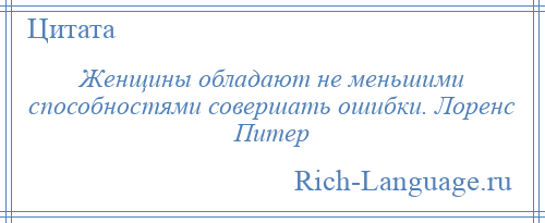
    Женщины обладают не меньшими способностями совершать ошибки. Лоренс Питер