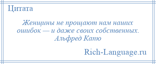 
    Женщины не прощают нам наших ошибок — и даже своих собственных. Альфред Капю