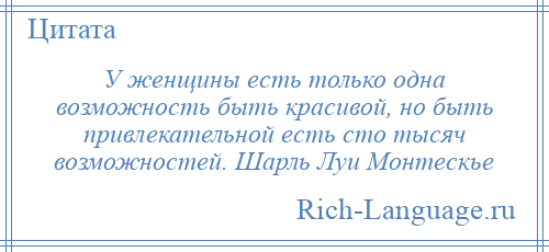 
    У женщины есть только одна возможность быть красивой, но быть привлекательной есть сто тысяч возможностей. Шарль Луи Монтескье