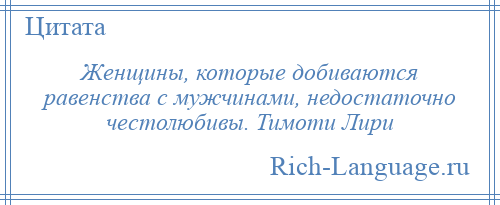 
    Женщины, которые добиваются равенства с мужчинами, недостаточно честолюбивы. Тимоти Лири