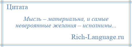 
    Мысль – материальна, и самые невероятные желания – исполнимы...