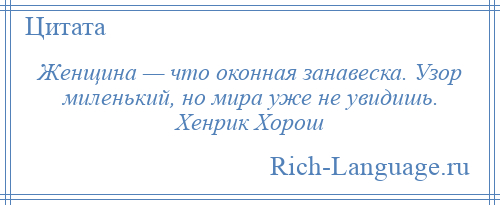 
    Женщина — что оконная занавеска. Узор миленький, но мира уже не увидишь. Хенрик Хорош