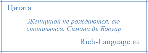 
    Женщиной не рождаются, ею становятся. Симона де Бовуар