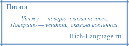 
    Увижу — поверю, сказал человек. Поверишь — увидишь, сказала вселенная.