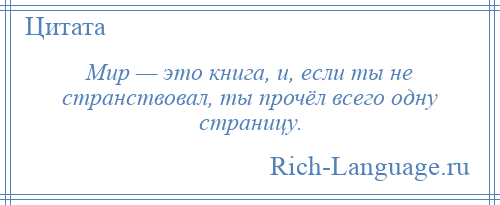 
    Мир — это книга, и, если ты не странствовал, ты прочёл всего одну страницу.