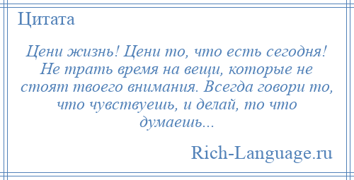 
    Цени жизнь! Цени то, что есть сегодня! Не трать время на вещи, которые не стоят твоего внимания. Всегда говори то, что чувствуешь, и делай, то что думаешь...