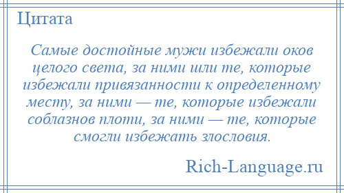 
    Самые достойные мужи избежали оков целого света, за ними шли те, которые избежали привязанности к определенному месту, за ними — те, которые избежали соблазнов плоти, за ними — те, которые смогли избежать злословия.