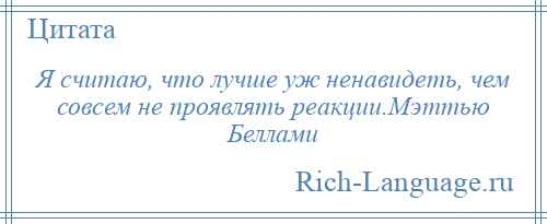 
    Я считаю, что лучше уж ненавидеть, чем совсем не проявлять реакции.Мэттью Беллами