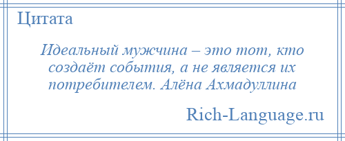 
    Идеальный мужчина – это тот, кто создаёт события, а не является их потребителем. Алёна Ахмадуллина
